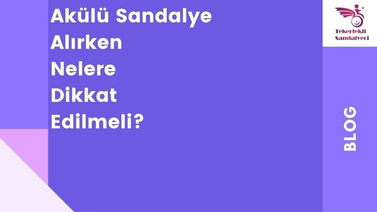 Akülü Sandalye Alırken Nelere Dikkat Edilmeli?
